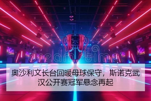 奥沙利文长台回暖母球保守，斯诺克武汉公开赛冠军悬念再起